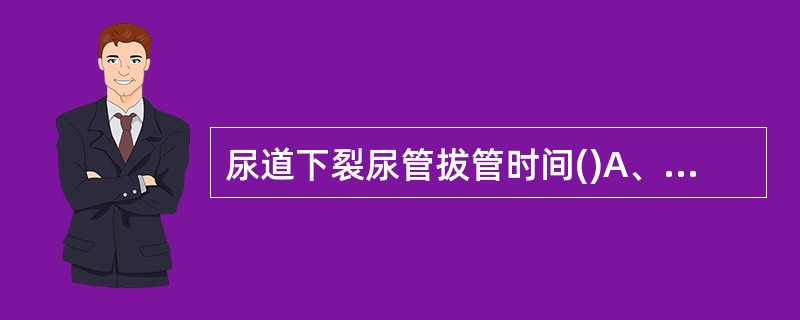 尿道下裂尿管拔管时间()A、5天B、7天C、14天D、21天