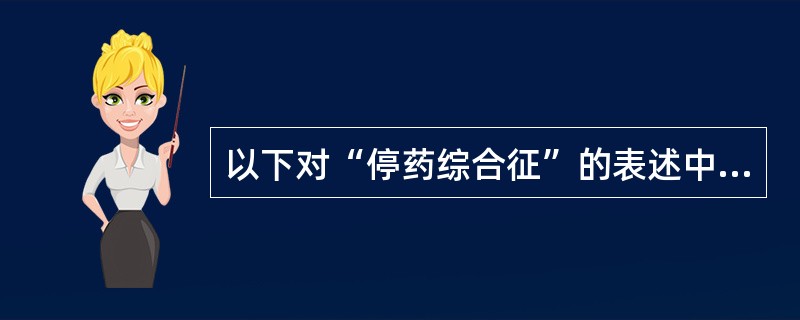 以下对“停药综合征”的表述中,不正确的是()。