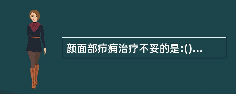 颜面部疖痈治疗不妥的是:()A、3%高渗盐水湿敷B、全身应用有效抗菌素C、卧床休