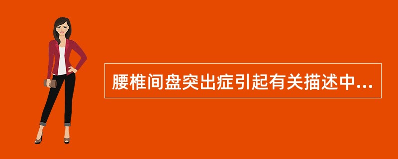腰椎间盘突出症引起有关描述中,哪项是错误的