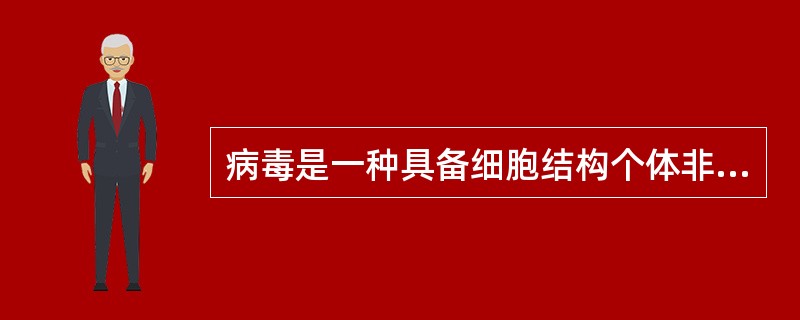 病毒是一种具备细胞结构个体非常微小的原始生物。