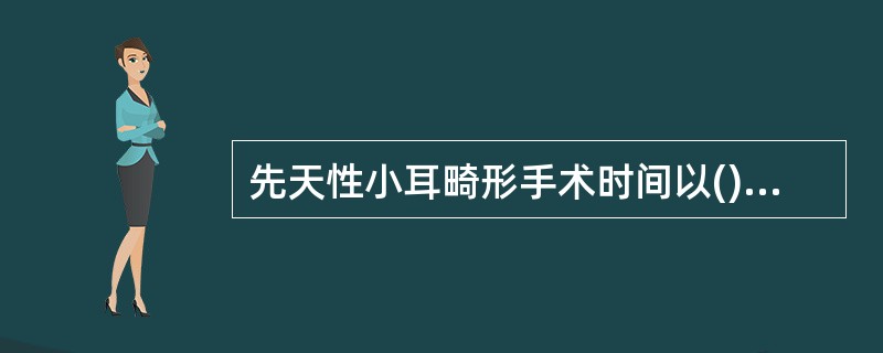 先天性小耳畸形手术时间以()岁为宜A、3岁左右B、6岁左右C、10岁左右D、14