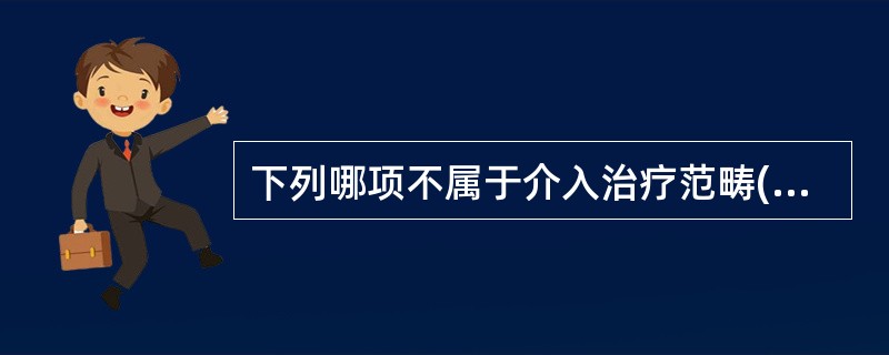 下列哪项不属于介入治疗范畴()A、导管溶栓术B、动脉腔内栓塞术C、血管内支架植入