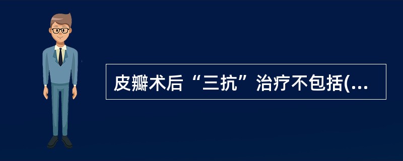 皮瓣术后“三抗”治疗不包括()A、抗感染B、抗血栓C、抗痉挛D、抗休克