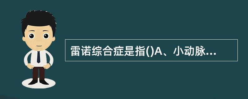 雷诺综合症是指()A、小动脉阵发性痉挛B、小动脉持续性痉挛C、小动脉阵发性痉挛D