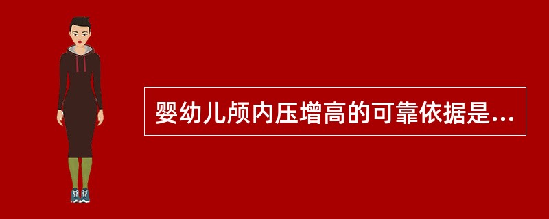 婴幼儿颅内压增高的可靠依据是()A、躁动不安与呕吐B、意识障碍与躁动C、头痛、呕