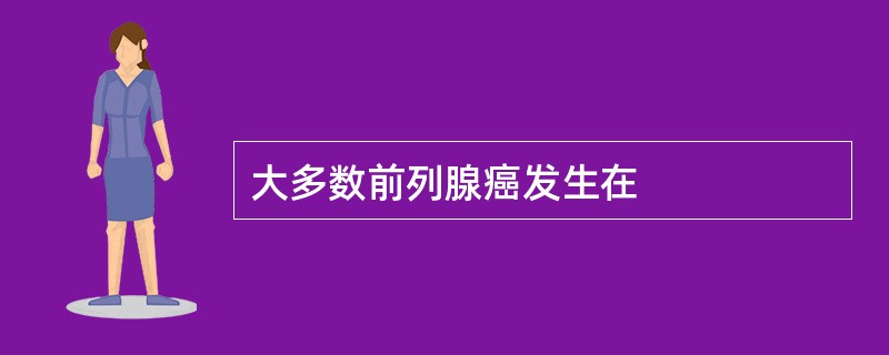 大多数前列腺癌发生在