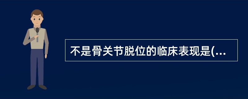 不是骨关节脱位的临床表现是()A局部疼痛B伤肢弹性固定C异常活动D方肩畸形 -