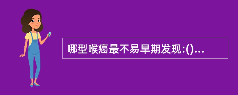 哪型喉癌最不易早期发现:()A、声门上型;B、声门型;C、声门下型;D、声门旁型