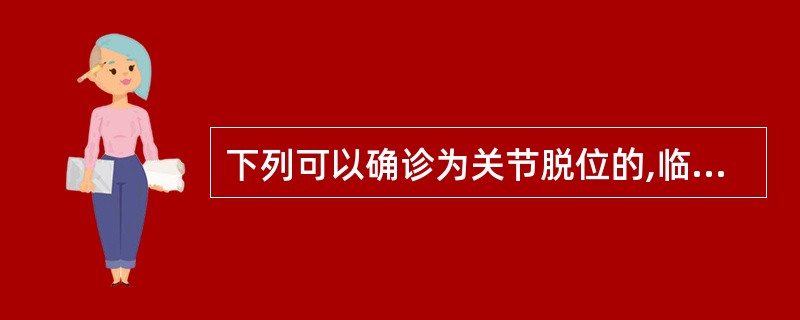 下列可以确诊为关节脱位的,临床表现为:()A疼痛B功能障碍C关节盂空虚D肿胀 -