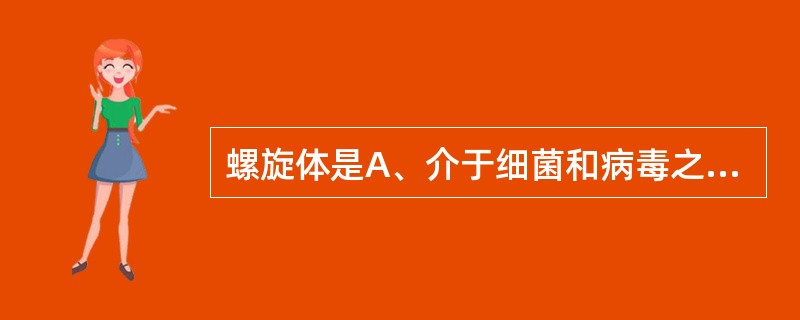 螺旋体是A、介于细菌和病毒之间无细胞壁的原核单细胞微生物B、介于细菌和病毒之间有