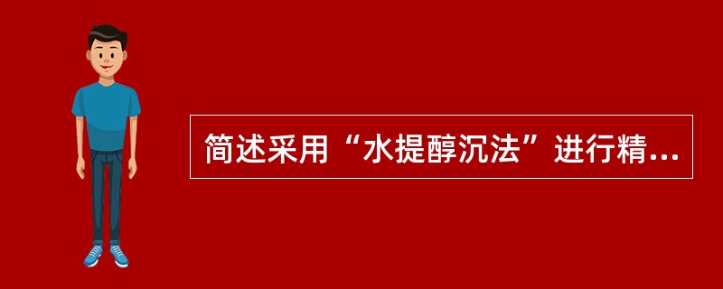 简述采用“水提醇沉法”进行精制时操作要点有哪些?