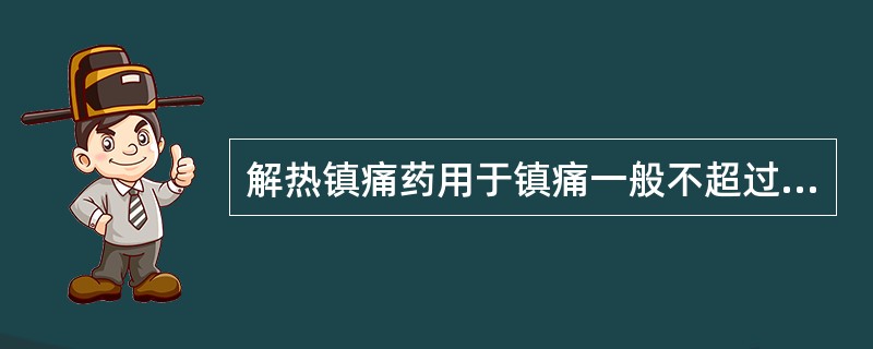 解热镇痛药用于镇痛一般不超过3天,用于解热一般不超过5天。()