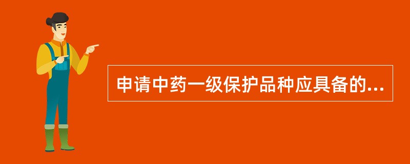 申请中药一级保护品种应具备的条件不包括() A、对特定疾病有特殊疗效的 B、用于