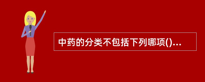 中药的分类不包括下列哪项() A、中成药 B、中药饮片 C、中药材D、进口中药