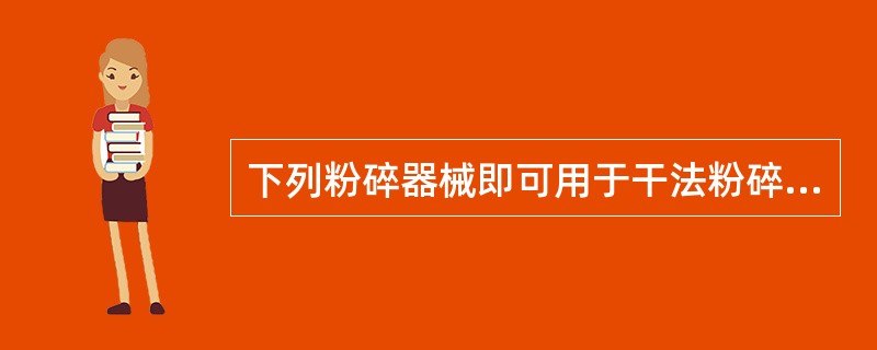 下列粉碎器械即可用于干法粉碎,又可用于湿法粉碎的是:A、万能粉碎机B、万能磨粉机