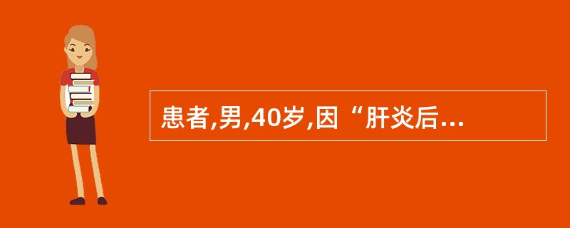 患者,男,40岁,因“肝炎后肝硬化伴门静脉高压症”入院,入院后行门腔静脉分流术。