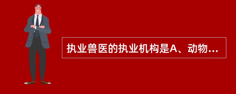 执业兽医的执业机构是A、动物疫病预防控制机构B、动物卫生监督机构C、兽医行政主管
