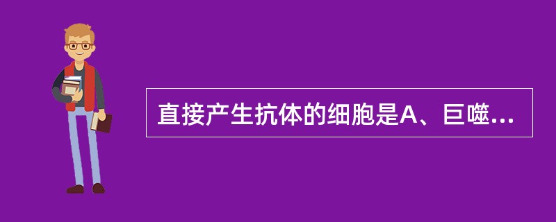 直接产生抗体的细胞是A、巨噬细胞B、红细胞C、NK细胞D、T细胞E、浆细胞 -