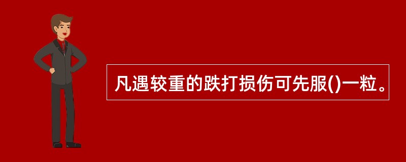 凡遇较重的跌打损伤可先服()一粒。