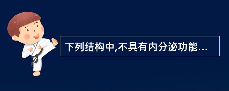 下列结构中,不具有内分泌功能的是( )A、胰岛B、黄体C、放射冠D、胎盘E、肾小