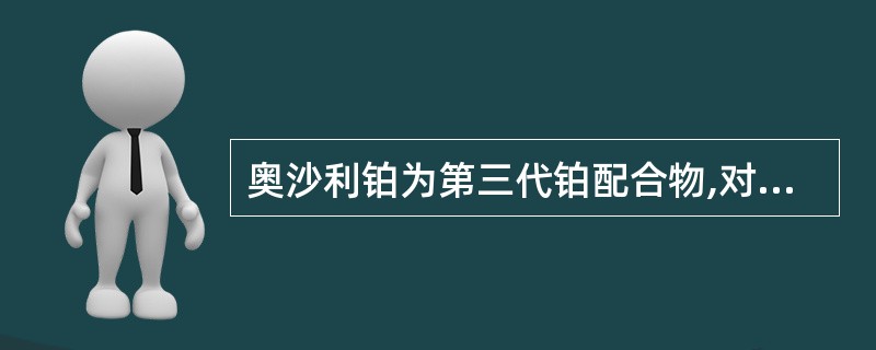 奥沙利铂为第三代铂配合物,对耐顺铂的肿瘤细胞,奥沙利铂也耐药。()