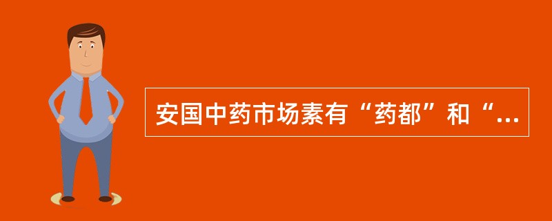 安国中药市场素有“药都”和“天下第一药市”之称。()