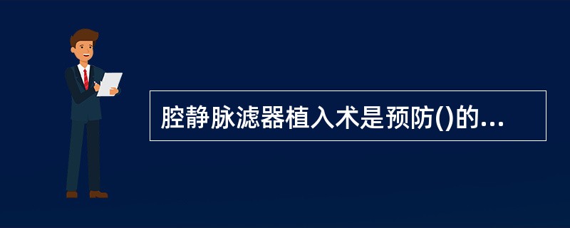 腔静脉滤器植入术是预防()的有效方法A、肺栓塞B、脑梗塞C、肺动脉高压D、门静脉