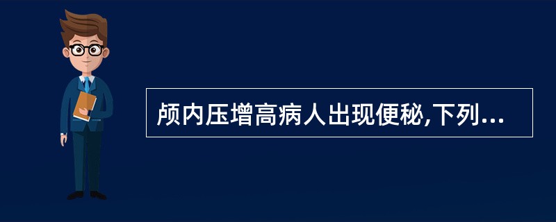 颅内压增高病人出现便秘,下列那项措施不妥:()A、鼓励病人多吃蔬菜、水果B、应用