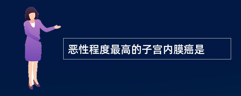 恶性程度最高的子宫内膜癌是