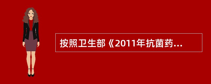 按照卫生部《2011年抗菌药物临床应用专项整治活动方案》要求,抗菌药物使用强度力