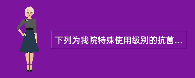 下列为我院特殊使用级别的抗菌药物品种是()A氨苄西林B头孢唑啉C亚胺培南D阿奇霉