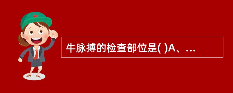 牛脉搏的检查部位是( )A、颌外动脉B、颈动脉C、股动脉D、尾动脉E、肱动脉 -