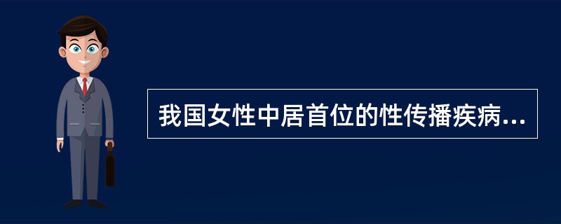 我国女性中居首位的性传播疾病是A、梅毒B、尖锐湿疣C、淋病D、艾滋病E、生殖器疱