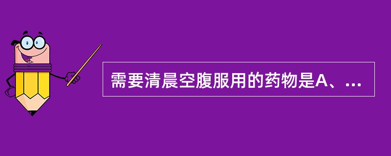 需要清晨空腹服用的药物是A、养胃药B、补益药C、调经药D、安神药E、驱虫药 -