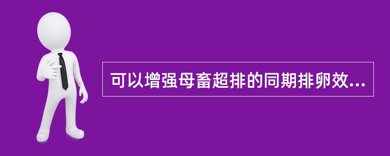 可以增强母畜超排的同期排卵效果的生殖激素是A、催产素B、孕马血清促性腺激素C、前