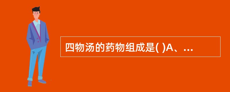 四物汤的药物组成是( )A、熟地黄、白芍、当归、川芎B、熟地黄、黄芪、白芍、当归