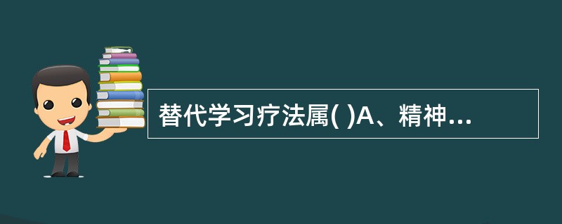 替代学习疗法属( )A、精神分析疗法B、询者中心疗法C、行为疗法D、认知疗法E、