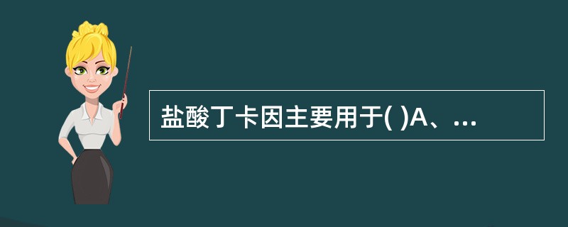盐酸丁卡因主要用于( )A、表面麻醉B、传导麻醉C、浸润麻醉D、硬膜外麻醉E、静