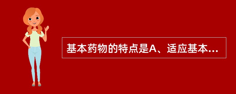 基本药物的特点是A、适应基本医疗卫生需求B、剂型适宜C、价格低廉D、能够保障供应