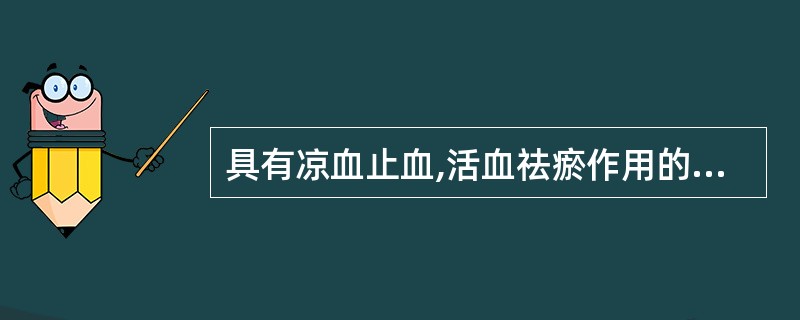 具有凉血止血,活血祛瘀作用的药物是