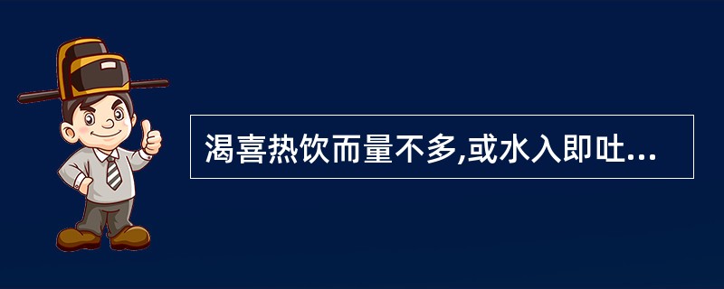 渴喜热饮而量不多,或水入即吐多为A、湿热内蕴B、痰饮内停C、营分热盛D、阴虚津亏