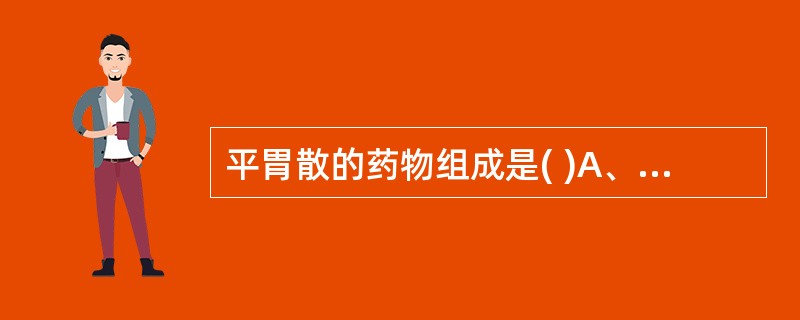 平胃散的药物组成是( )A、猪苓、茯苓、泽泻、白术、桂枝B、猪苓、茯苓、泽泻、白