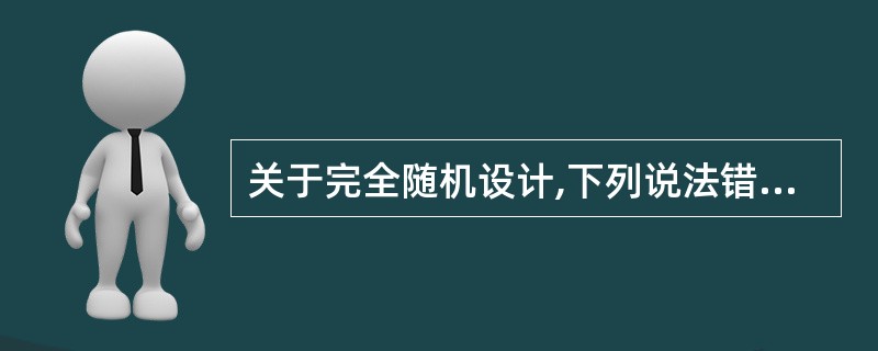 关于完全随机设计,下列说法错误的是A、又称单因素设计B、受试对象按随机化方法分配