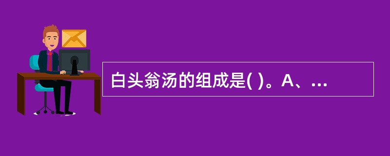 白头翁汤的组成是( )。A、白头翁、黄连、黄芩、秦皮B、白头翁、黄芩、黄柏、秦皮