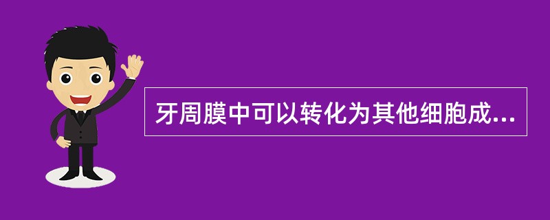 牙周膜中可以转化为其他细胞成分的细胞是A、成纤维细胞B、上皮剩余C、成骨细胞D、