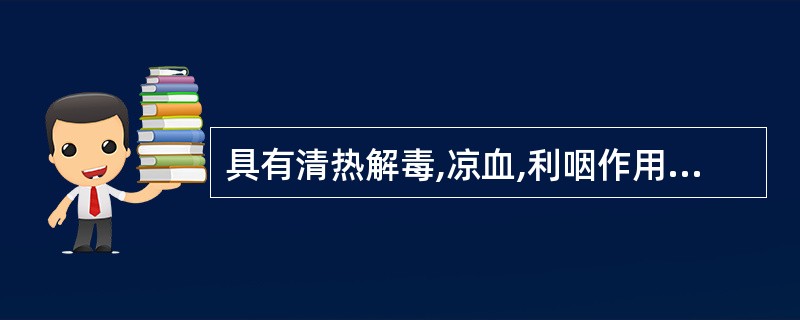 具有清热解毒,凉血,利咽作用的药物是