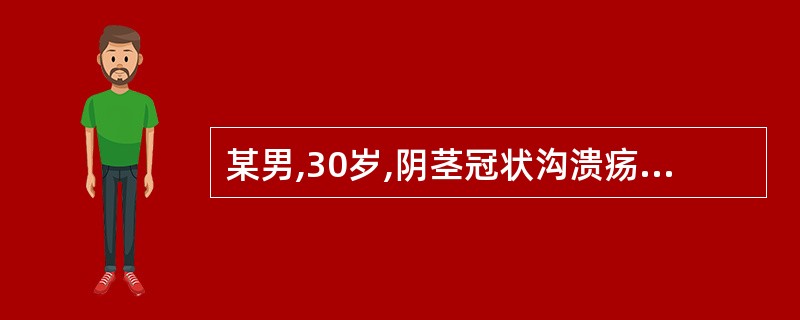 某男,30岁,阴茎冠状沟溃疡,无痛1周。发病前3周曾有冶游史,体查:阴茎冠状沟可