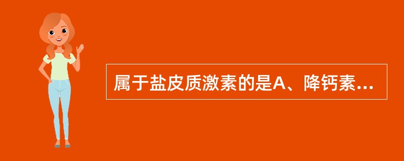属于盐皮质激素的是A、降钙素B、抗利尿激素C、醛固酮D、皮质醇E、肾上腺素 -