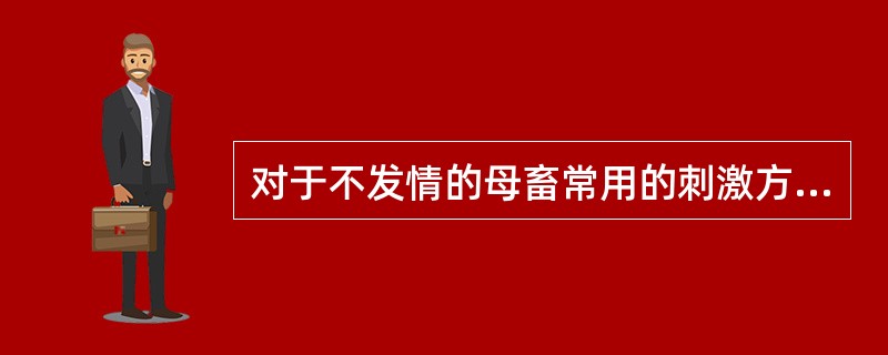 对于不发情的母畜常用的刺激方法有( )。A、利用公畜催情B、促性腺激素疗法C、添